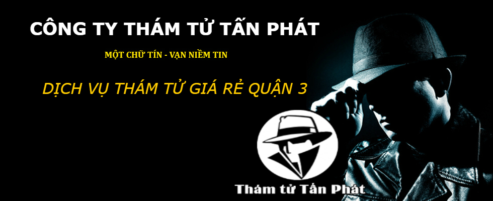 Thám tử Quận 3 giá rẻ trọn gói, Công ty thám tử Tấn Phát uy tín nhất Sài Gòn